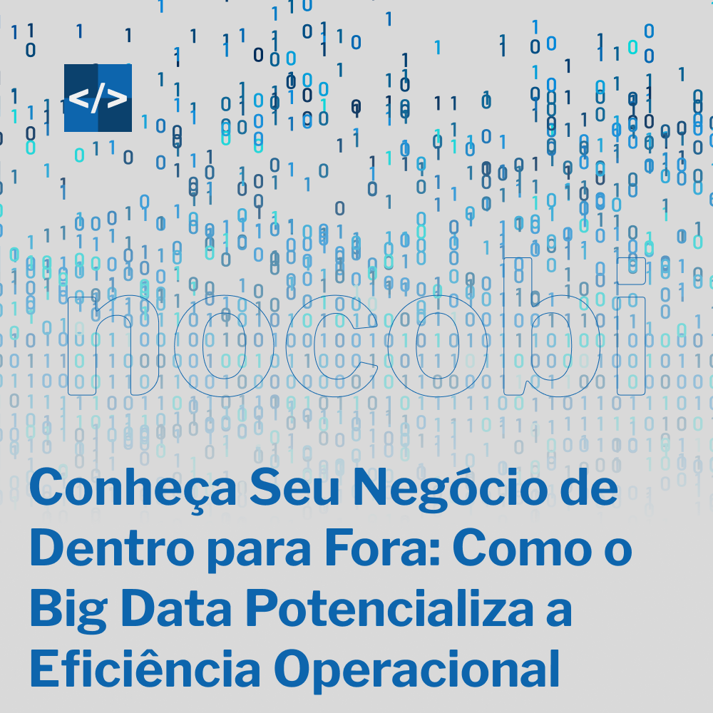 Conheça Seu Negócio de Dentro para Fora: Como o Big Data Potencializa a Eficiência Operacional