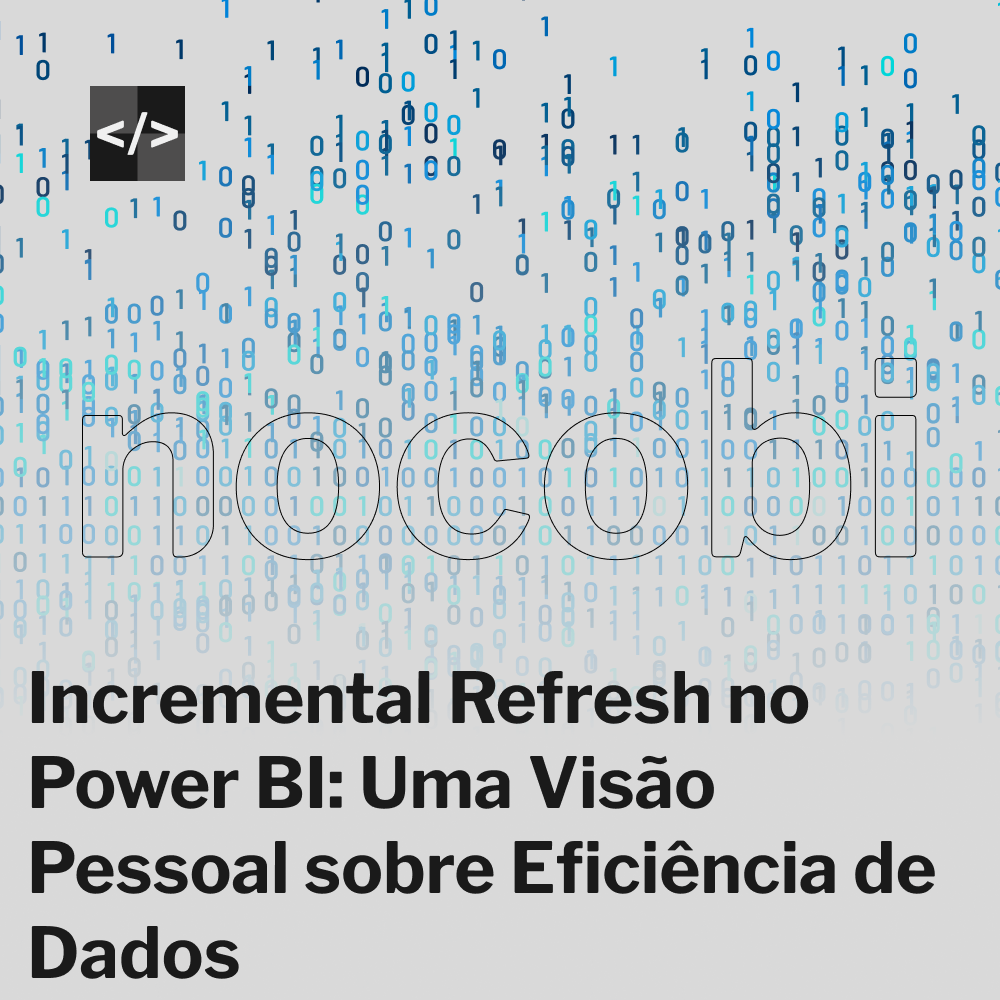 Incremental Refresh no Power BI: Uma Visão Pessoal sobre Eficiência de Dados